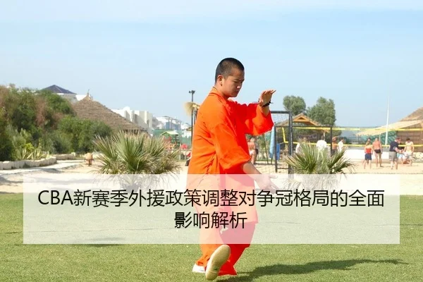 CBA新赛季外援政策调整对争冠格局的全面影响解析