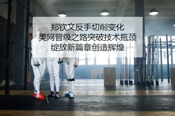 郑钦文反手切削变化 美网晋级之路突破技术瓶颈 绽放新篇章创造辉煌